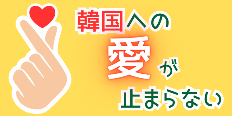 韓国への愛がとまらない